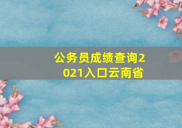 公务员成绩查询2021入口云南省