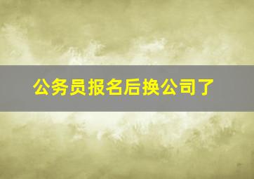 公务员报名后换公司了