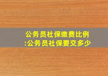 公务员社保缴费比例:公务员社保要交多少