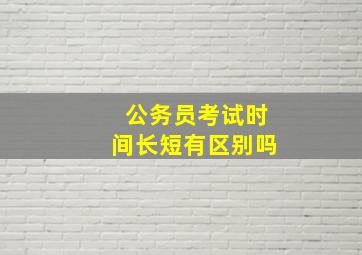 公务员考试时间长短有区别吗