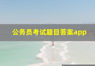 公务员考试题目答案app