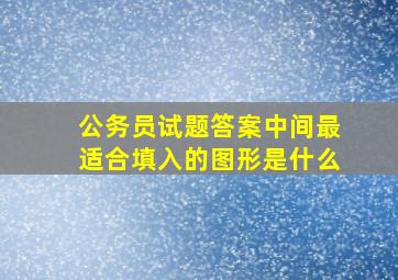 公务员试题答案中间最适合填入的图形是什么