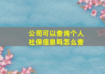 公司可以查询个人社保信息吗怎么查