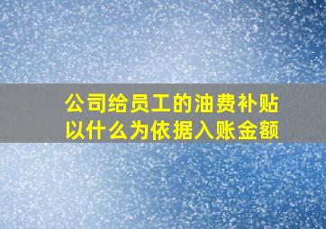 公司给员工的油费补贴以什么为依据入账金额