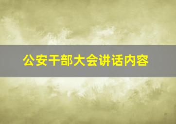 公安干部大会讲话内容