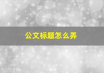 公文标题怎么弄