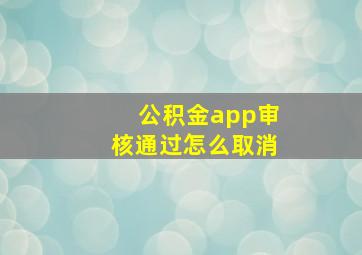 公积金app审核通过怎么取消