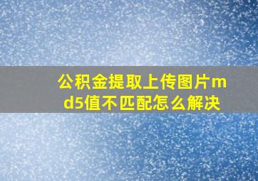 公积金提取上传图片md5值不匹配怎么解决