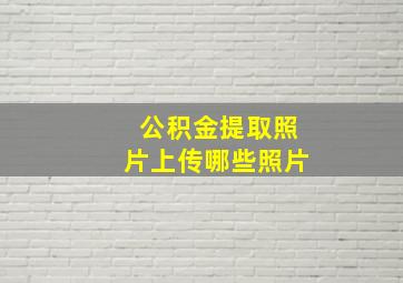 公积金提取照片上传哪些照片