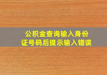 公积金查询输入身份证号码后提示输入错误