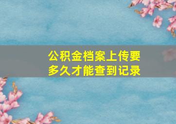 公积金档案上传要多久才能查到记录