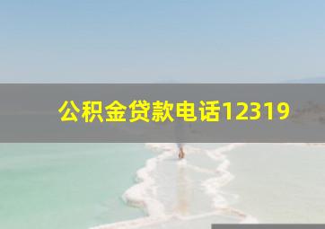 公积金贷款电话12319