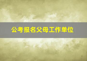 公考报名父母工作单位