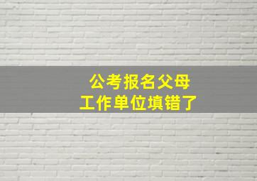 公考报名父母工作单位填错了