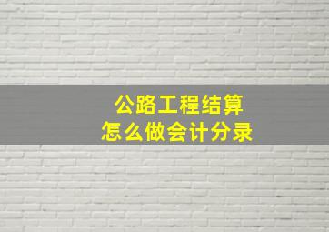 公路工程结算怎么做会计分录