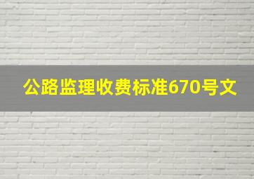 公路监理收费标准670号文