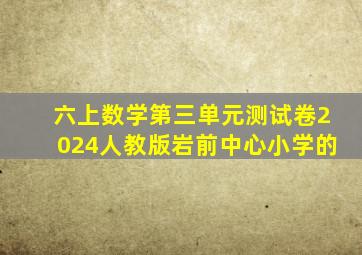 六上数学第三单元测试卷2024人教版岩前中心小学的