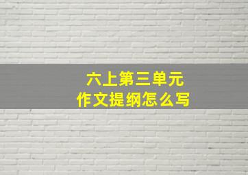 六上第三单元作文提纲怎么写