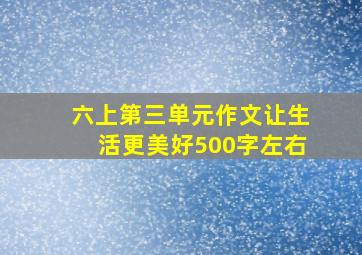 六上第三单元作文让生活更美好500字左右