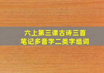 六上第三课古诗三首笔记多音字二类字组词