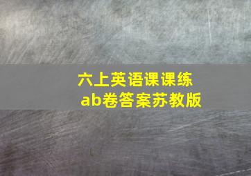 六上英语课课练ab卷答案苏教版