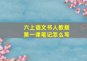 六上语文书人教版第一课笔记怎么写