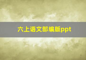 六上语文部编版ppt