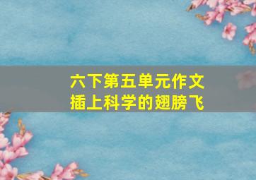 六下第五单元作文插上科学的翅膀飞