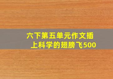 六下第五单元作文插上科学的翅膀飞500