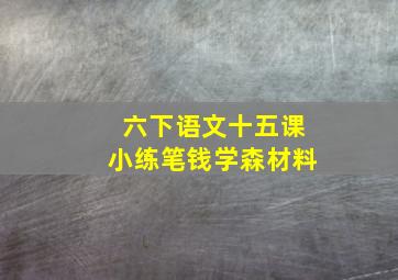 六下语文十五课小练笔钱学森材料