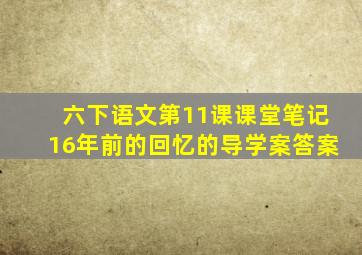 六下语文第11课课堂笔记16年前的回忆的导学案答案