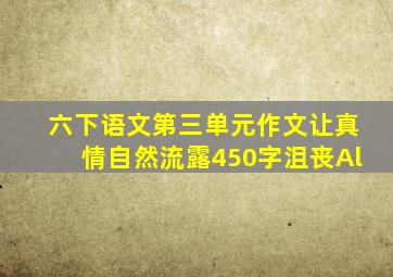 六下语文第三单元作文让真情自然流露450字沮丧Al