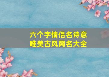 六个字情侣名诗意唯美古风网名大全