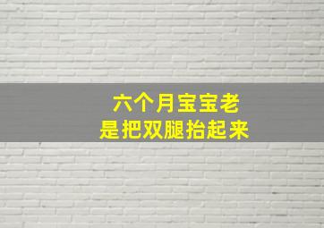 六个月宝宝老是把双腿抬起来