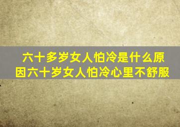 六十多岁女人怕冷是什么原因六十岁女人怕冷心里不舒服