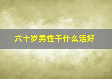 六十岁男性干什么活好