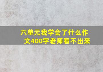 六单元我学会了什么作文400字老师看不出来