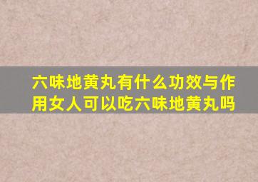 六味地黄丸有什么功效与作用女人可以吃六味地黄丸吗