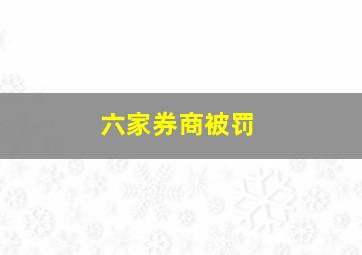 六家券商被罚