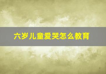 六岁儿童爱哭怎么教育