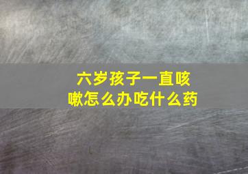 六岁孩子一直咳嗽怎么办吃什么药