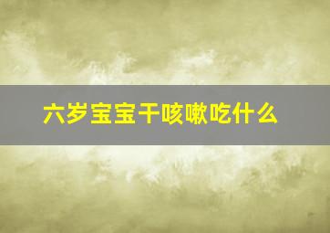 六岁宝宝干咳嗽吃什么