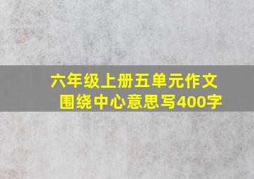 六年级上册五单元作文围绕中心意思写400字