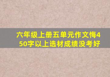 六年级上册五单元作文悔450字以上选材成绩没考好