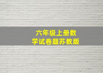 六年级上册数学试卷题苏教版