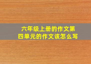 六年级上册的作文第四单元的作文该怎么写