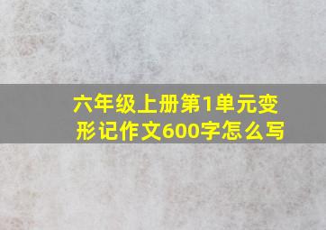 六年级上册第1单元变形记作文600字怎么写