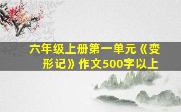 六年级上册第一单元《变形记》作文500字以上