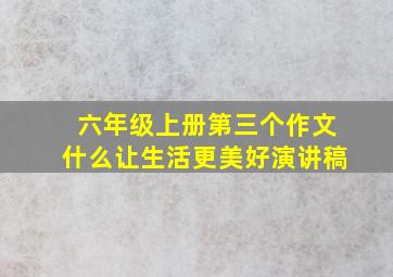 六年级上册第三个作文什么让生活更美好演讲稿