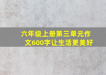 六年级上册第三单元作文600字让生活更美好